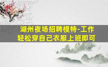 湖州夜场招聘模特-工作轻松穿自己衣服上班即可
